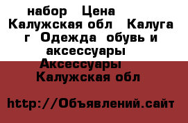 набор › Цена ­ 400 - Калужская обл., Калуга г. Одежда, обувь и аксессуары » Аксессуары   . Калужская обл.